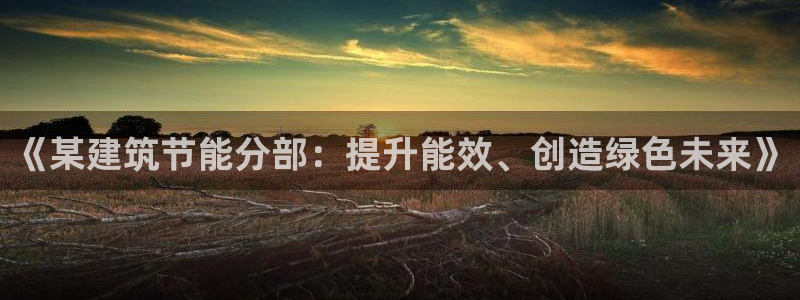 e尊国际平台：《某建筑节能分部：提升能效、创造绿色未来》