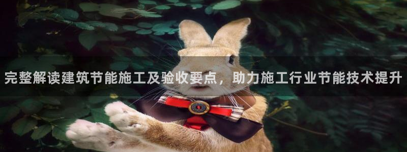 e尊体育：完整解读建筑节能施工及验收要点，助力施工行业节能技术提升