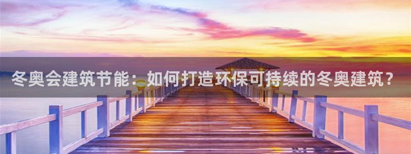 e尊官网：冬奥会建筑节能：如何打造环保可持续的冬奥建筑？