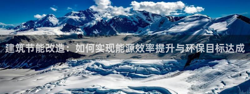 谁知道e尊国际的网址：建筑节能改造：如何实现能源效率提升与环保目标达成