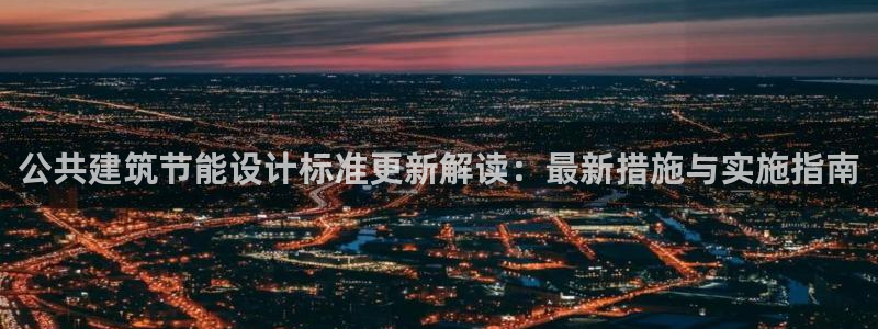 e尊电竞：公共建筑节能设计标准更新解读：最新措施与实施指南