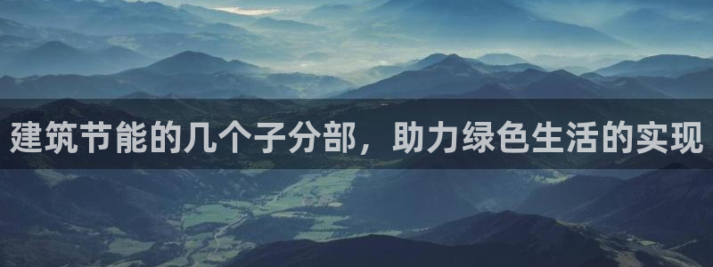 e尊平台：建筑节能的几个子分部，助力绿色生活的实现