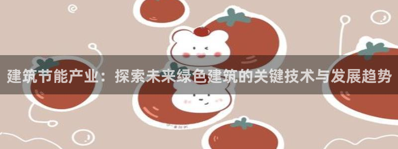 e尊国际的手机登录网站：建筑节能产业：探索未来绿色建筑的关键技术与发展趋势