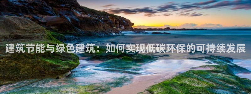 e尊国际网址：建筑节能与绿色建筑：如何实现低碳环保的可持续发展