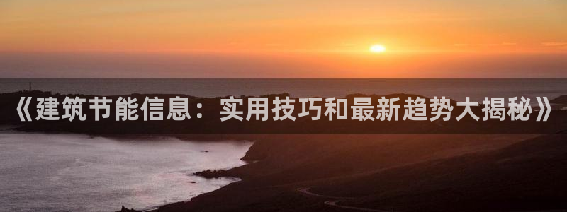 e尊国际是干什么的：《建筑节能信息：实用技巧和最新趋势大揭秘》