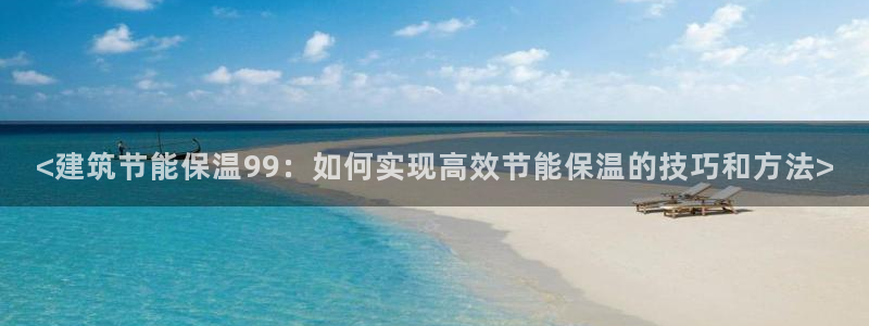 e尊国际娱乐官网地址：<建筑节能保温99：如何实现高效节能保温的技巧和方法>