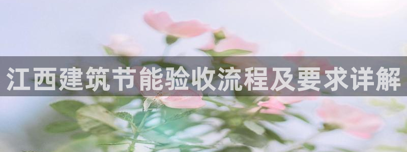e尊国际平台：江西建筑节能验收流程及要求详解