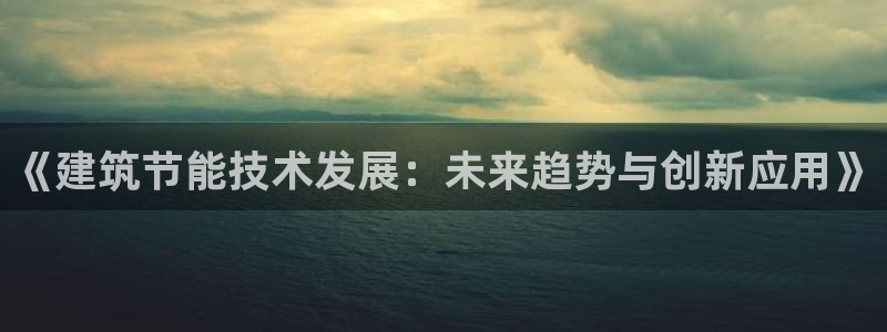 e尊国际app：《建筑节能技术发展：未来趋势与创新应用》