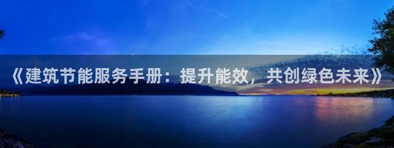 尊亿游戏国际官网：《建筑节能服务手册：提升能效，共创绿色未来》