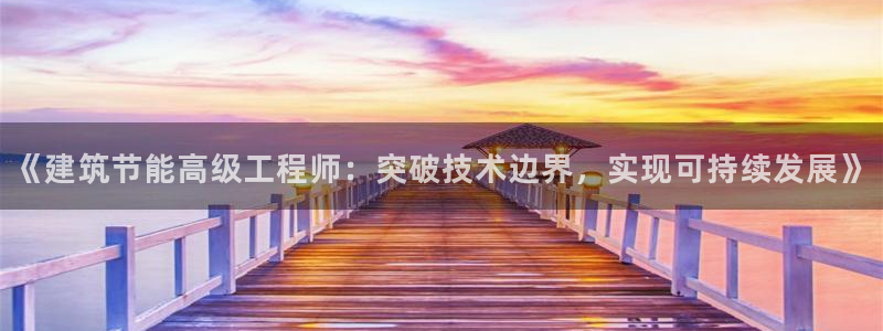 e尊官网：《建筑节能高级工程师：突破技术边界，实现可持续发展》