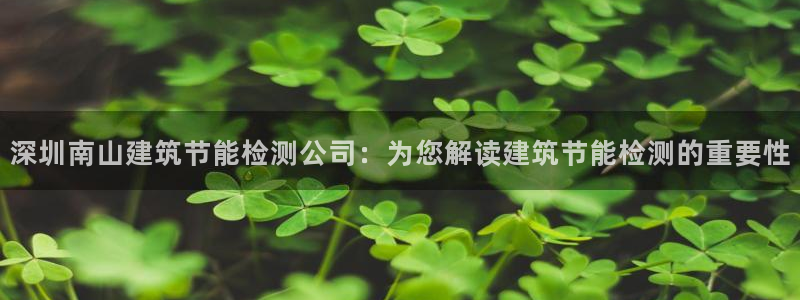 e尊国际是干什么的：深圳南山建筑节能检测公司：为您解读建筑节能检测的重要性