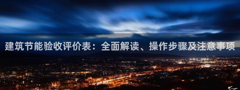 e尊国际的手机登录网站：建筑节能验收评价表：全面解读、操作步骤及注意事项