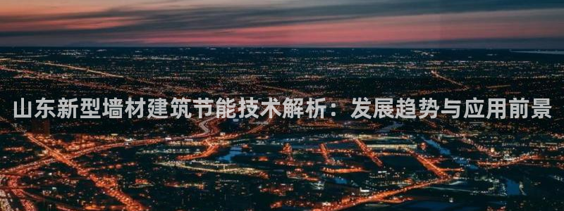尊亿游戏国际官网：山东新型墙材建筑节能技术解析：发展趋势与应用前景