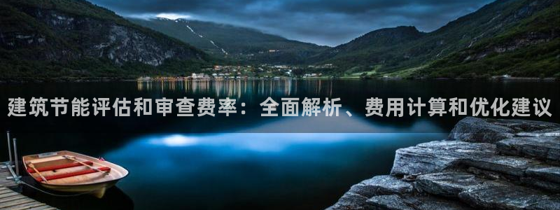 e尊国际娱乐官网地址：建筑节能评估和审查费率：全面解析、费用计算和优化建议