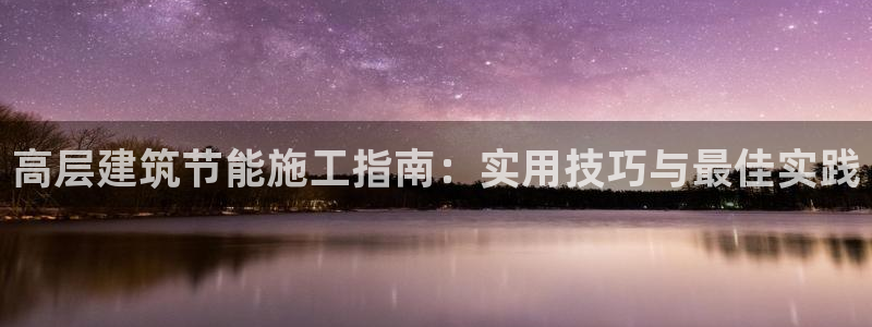 谁知道e尊国际的网址：高层建筑节能施工指南：实用技巧与最佳实践