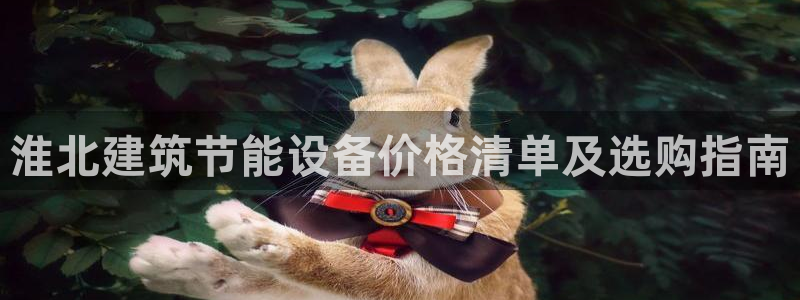 e尊国际平台：淮北建筑节能设备价格清单及选购指南