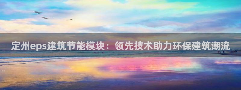 e尊国际娱乐官网地址：定州eps建筑节能模块：领先技术助力环保建筑潮流