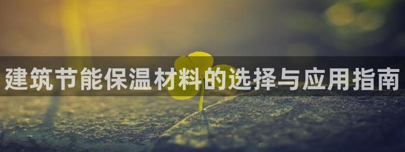 e尊体育：建筑节能保温材料的选择与应用指南