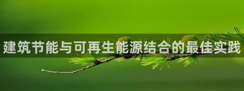 e尊国际7779：建筑节能与可再生能源结合的最佳实践