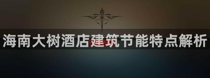 e尊国际app：海南大树酒店建筑节能特点解析