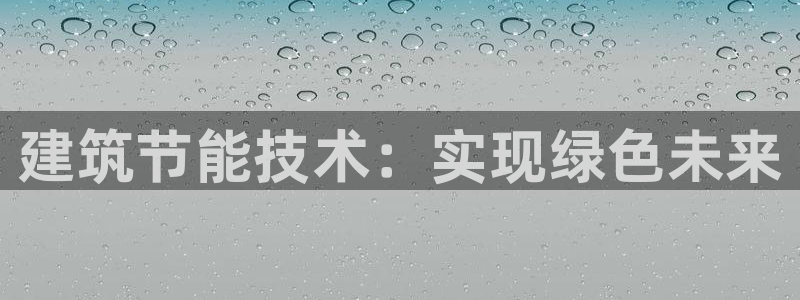 e尊电竞：建筑节能技术：实现绿色未来