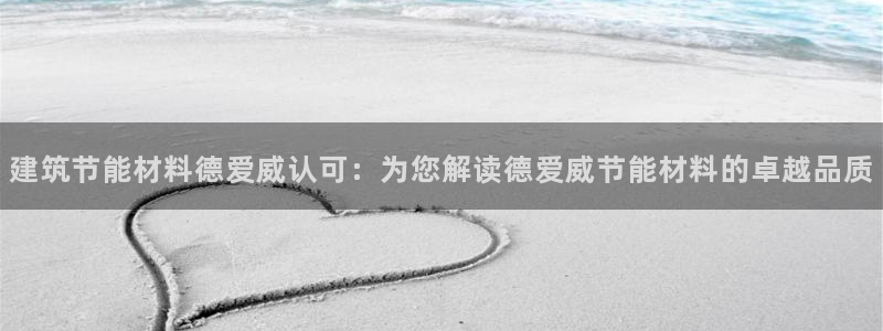 e尊国际可靠吗：建筑节能材料德爱威认可：为您解读德爱威节能材料的卓越品质