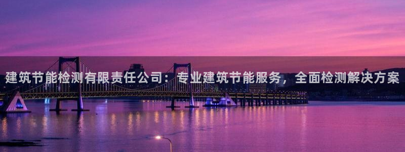 e尊国际客户端：建筑节能检测有限责任公司：专业建筑节能服务，全面检测解决方案