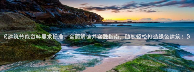 尊亿游戏国际官网：《建筑节能资料要求标准：全面解读并实践指南，助您轻松打造绿色建筑！》