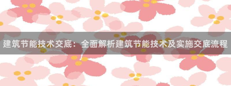 e尊国际娱乐官网下载：建筑节能技术交底：全面解析建筑节能技术及实施交底流程