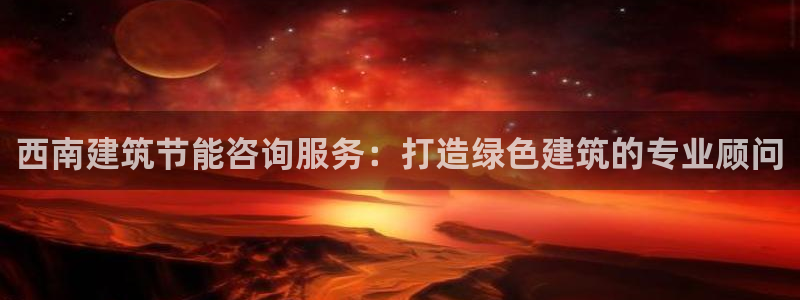 尊亿娱乐国际官网：西南建筑节能咨询服务：打造绿色建筑的专业顾问