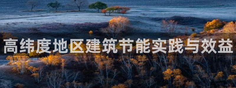 e尊国际官方网站：高纬度地区建筑节能实践与效益