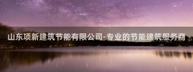 e尊电竞：山东项新建筑节能有限公司-专业的节能建筑服务商