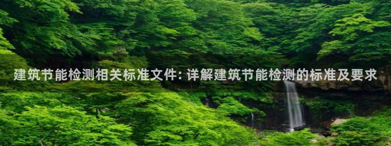 e尊电竞：建筑节能检测相关标准文件: 详解建筑节能检测的标准及要求