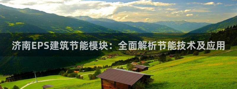 e尊国际官网app：济南EPS建筑节能模块：全面解析节能技术及应用