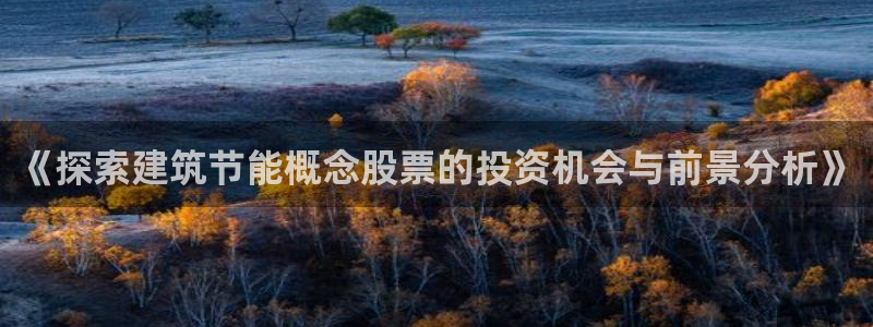 e尊国际的手机登录网站：《探索建筑节能概念股票的投资机会与前景分析》
