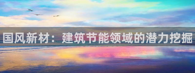 e尊国际官网：国风新材：建筑节能领域的潜力挖掘