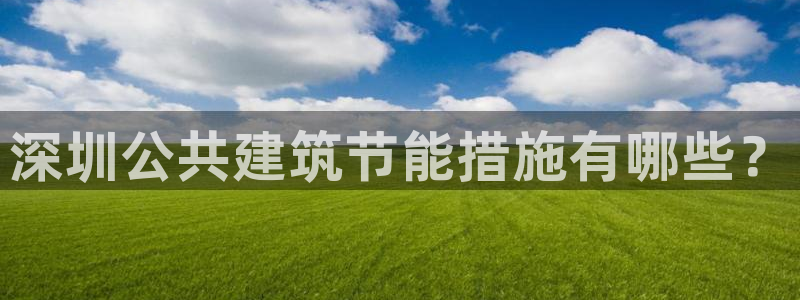 e尊国际娱乐官网地址：深圳公共建筑节能措施有哪些？