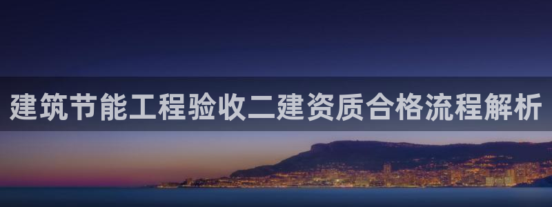 e尊国际的手机登录网站：建筑节能工程验收二建资质合格流程解析