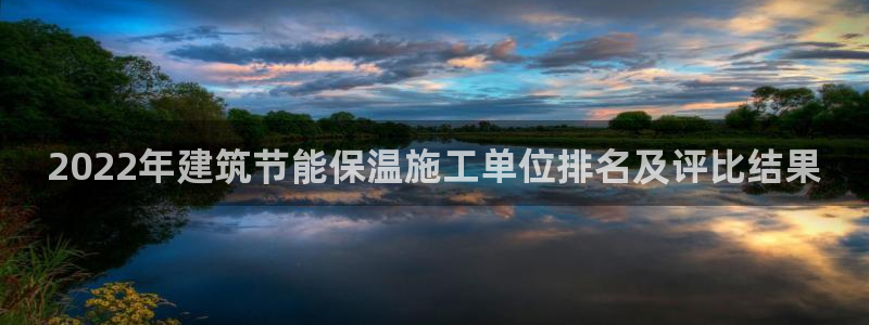 e尊国际官网·网址：2022年建筑节能保温施工单位排名及评比结果