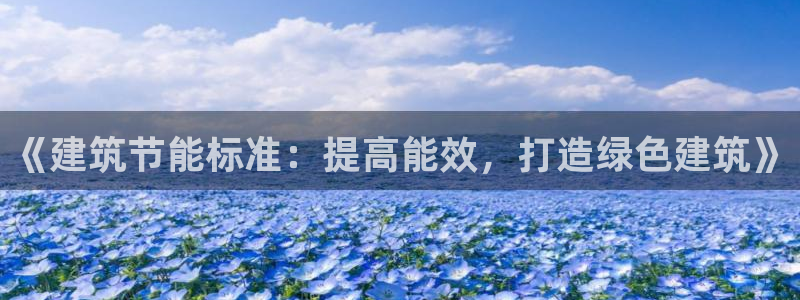 尊亿游戏国际官网：《建筑节能标准：提高能效，打造绿色建筑》