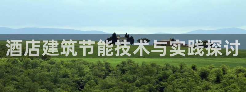 尊亿游戏国际官网：酒店建筑节能技术与实践探讨