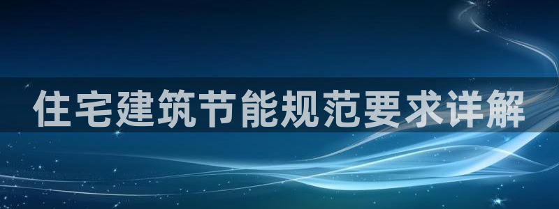 e尊国际是干什么的：住宅建筑节能规范要求详解