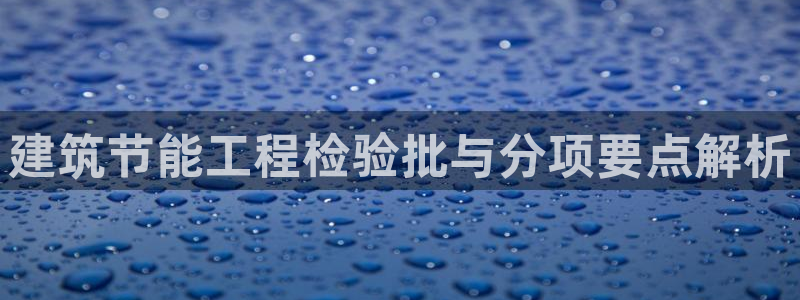 e尊国际平台：建筑节能工程检验批与分项要点解析