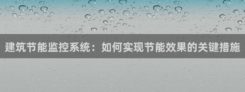 e尊国际是个黑网：建筑节能监控系统：如何实现节能效果的关键措施