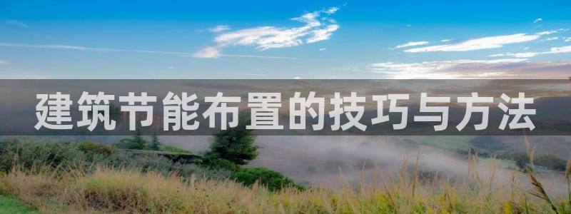 e尊国际娱乐官网地址：建筑节能布置的技巧与方法