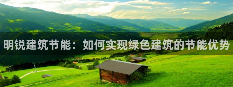 e尊国际平台：明锐建筑节能：如何实现绿色建筑的节能优势