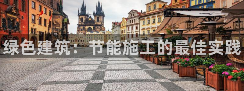 e尊国际平台：绿色建筑：节能施工的最佳实践