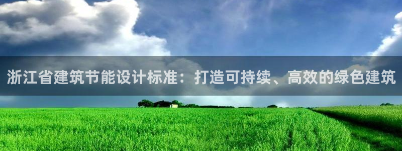 e尊国际客户端：浙江省建筑节能设计标准：打造可持续、高效的绿色建筑
