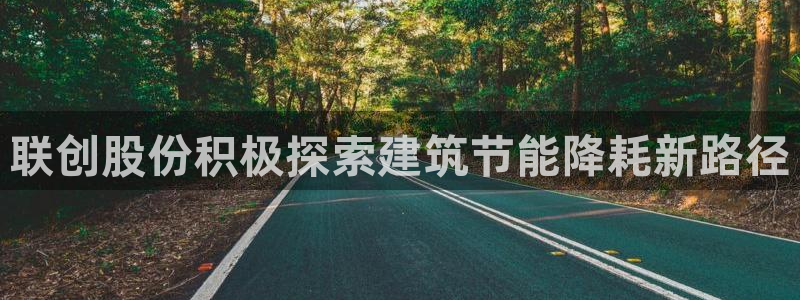 e尊国际官网app：联创股份积极探索建筑节能降耗新路径