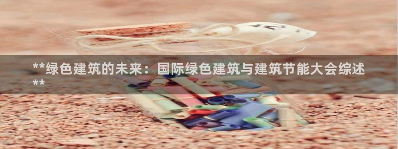 尊亿娱乐国际官网：**绿色建筑的未来：国际绿色建筑与建筑节能大会综述
**